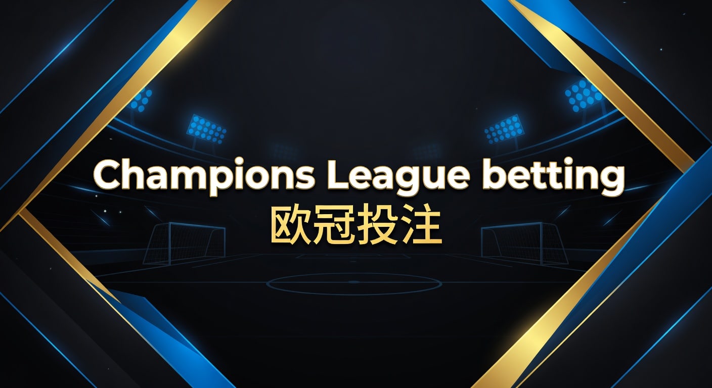 Champions League betting 欧冠投注：赛前判断与赔率框架